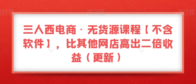 三人西电商·无货源教程【不含软件】，比其他店铺高出2倍收益-秦汉日记