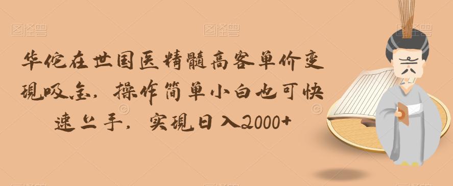 华佗在世国医精髓高客单价变现吸金，操作简单快速上手，日入2000+-秦汉日记