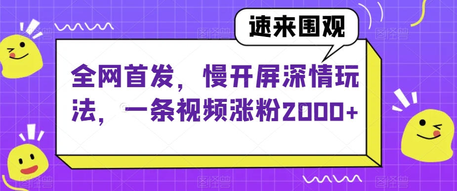 全网首发，慢开屏深情玩法，一条视频涨粉2000+【揭秘】-秦汉日记