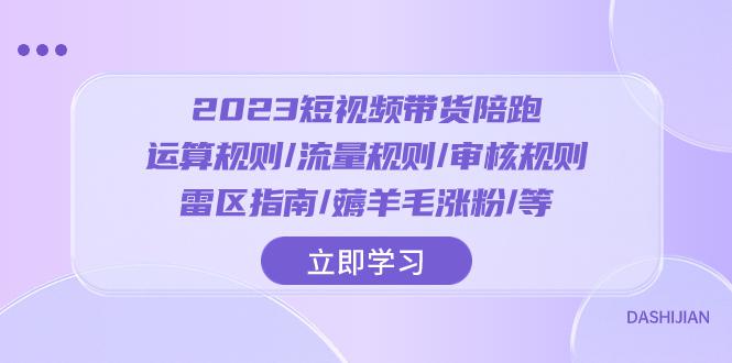 2023短视频带货陪跑训练营：运算规则/流量规则/审核规则/雷区指南-秦汉日记