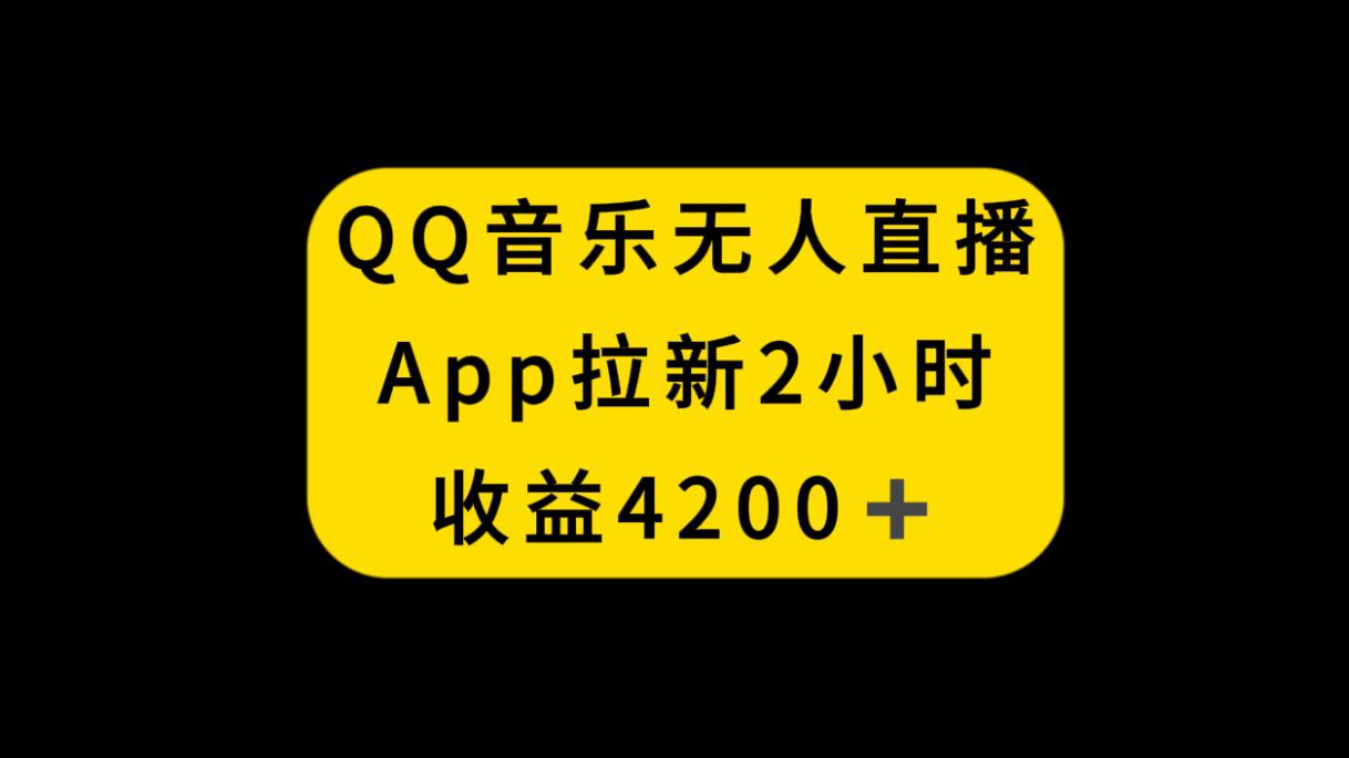 QQ音乐无人直播APP拉新，2小时收入4200，不封号新玩法-秦汉日记