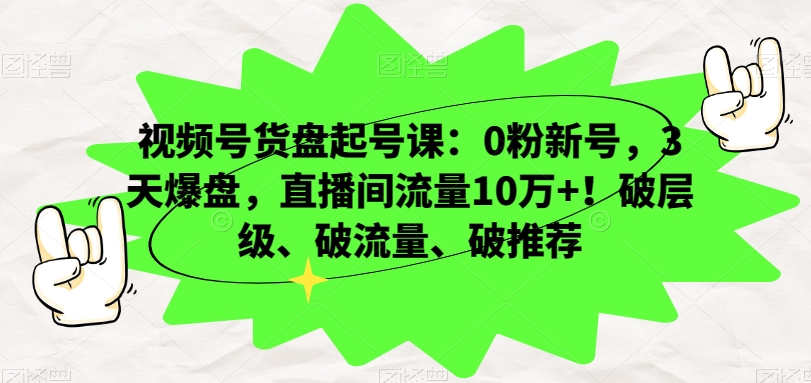 视频号货盘起号课：0粉新号，3天爆盘，直播间流量10万+！-秦汉日记