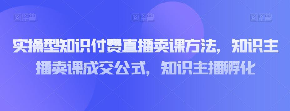 实操型知识付费直播卖课教程，知识主播成交策略，知识主播孵化-秦汉日记