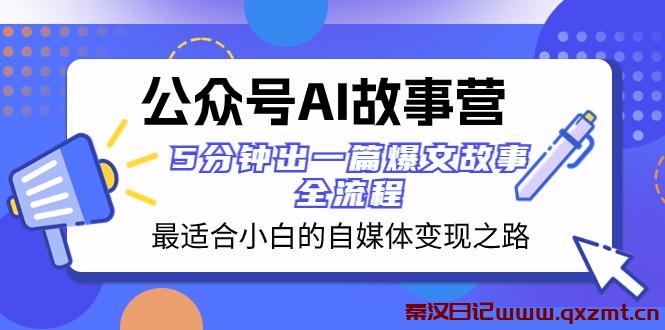 公众号AI故事营：5分钟出一篇爆文故事，助你轻松打造自媒体变现-秦汉日记