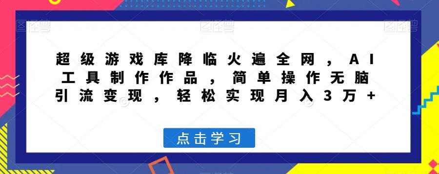 超级游戏库降临火遍全网，AI工具制作作品，简单操作无脑引流变现-秦汉日记