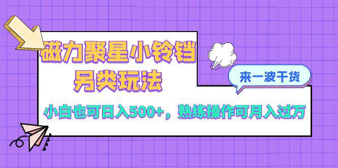 磁力聚星小铃铛另类玩法，小白也可日入500+，熟练操作可月入过万-秦汉日记