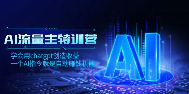 AI流量主训练营，学会用chatgpt创造收益，一个AI指令就是赚钱机器-秦汉日记