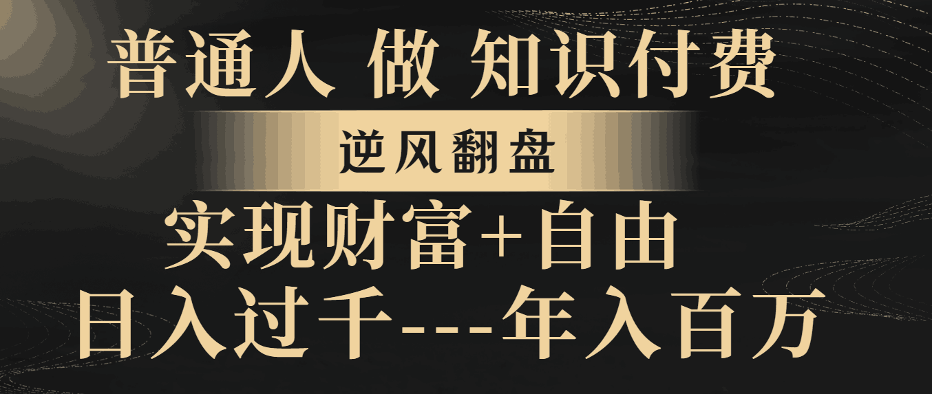 普通人做知识付费，逆风翻盘，实现财富自由，日入过千，年入百万-秦汉日记