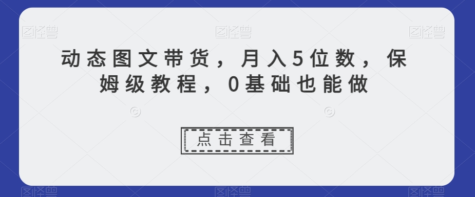 新玩法动态图文带货，月入5位数，保姆级教程，0基础也能跟上节奏-秦汉日记