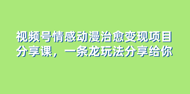 视频号情感动漫治愈变现项目，一条龙玩法无保留分享给你-秦汉日记