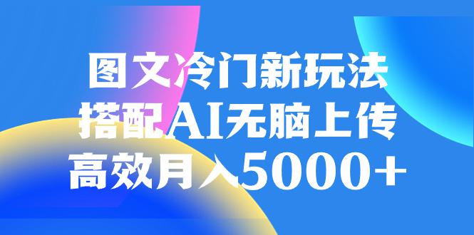 AI加持图文冷门新玩法，搭配AI无脑上传，高效月入5000-秦汉日记