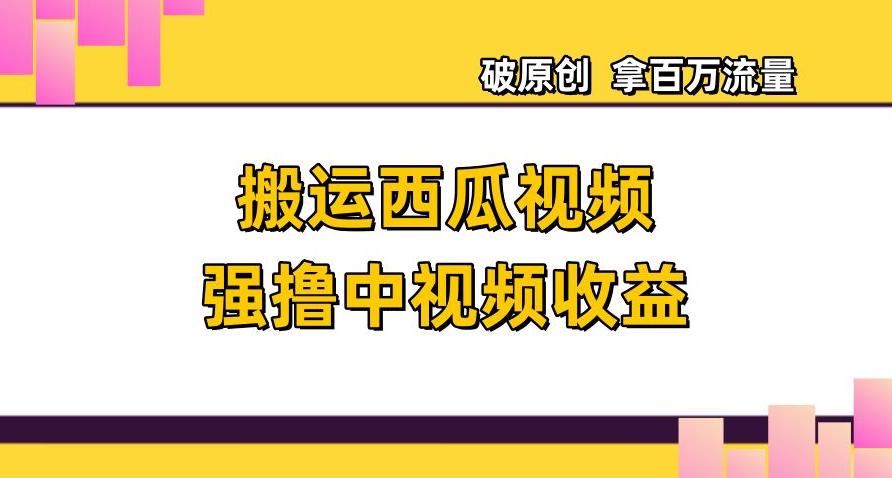 搬运西瓜视频强撸中视频收益，日赚600+破原创，拿百万流量-秦汉日记