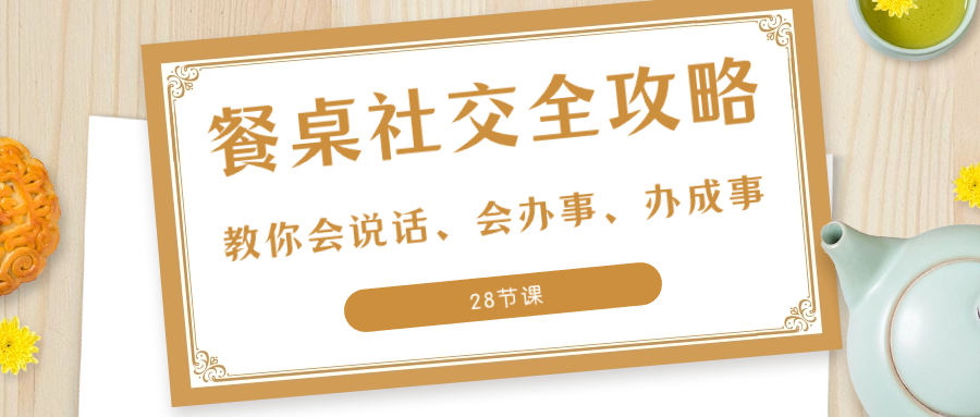 27项·餐桌社交 全攻略：教你会说话、会办事、办成事（28节课）-秦汉日记