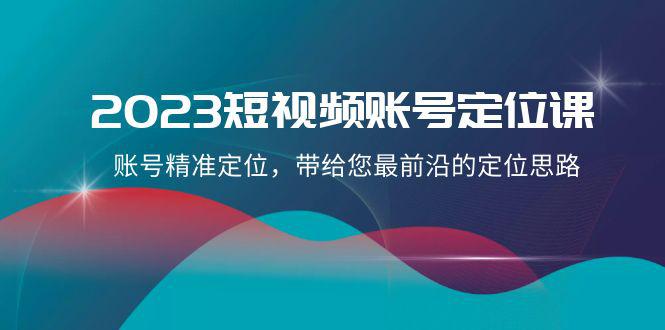 2023短视频账号-定位课，账号精准定位，带给您最前沿的定位思路-秦汉日记