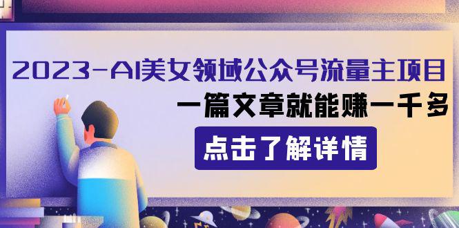 2023年AI美女领域公众号流量主项目，一篇文章就能赚1000+！-秦汉日记