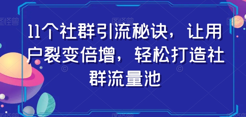 11个社群引流秘诀，让用户裂变倍增，轻松打造社群流量池-秦汉日记