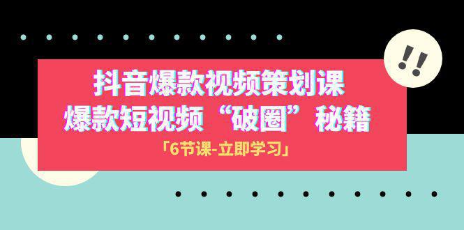 2023抖音爆款视频-策划课，爆款短视频“破 圈”秘籍（6节课）-秦汉日记