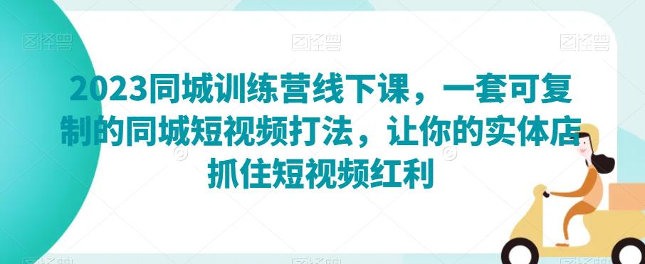 2023同城训练营线下课，一套可复制的同城短视频打法，短视频红利-秦汉日记