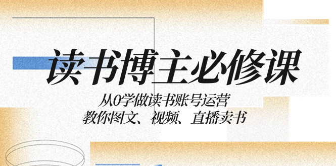 从零开始学习运营读书账号，教你通过图文、视频和直播来销售书籍-秦汉日记