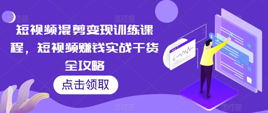 【爆款攻略】短视频混剪变现课程，轻松赚钱实战干货揭秘！-秦汉日记