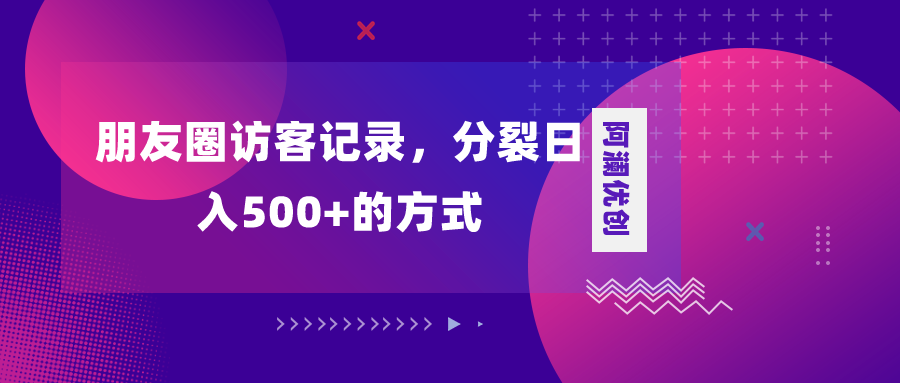 朋友圈访客记录，分裂日入500+，变现加分裂-秦汉日记