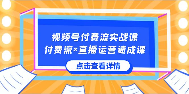 视频号付费流实战课，付费流×直播运营，快速掌握核心运营技能-秦汉日记