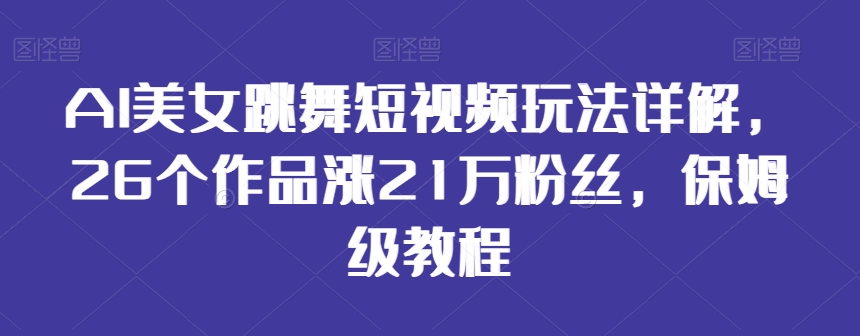 AI美女跳舞短视频玩法详解，26个作品涨21万粉丝，保姆级教程-秦汉日记