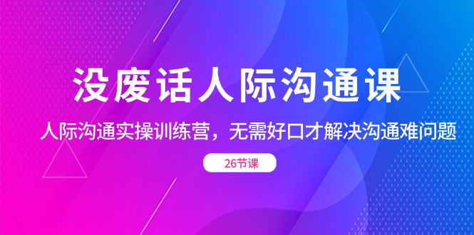 没废话人际 沟通课，人际沟通实操训练，无需好口才解决沟通难问题-秦汉日记