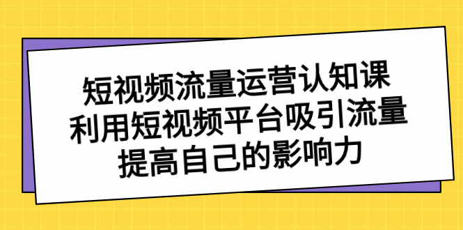 短视频流量运营认知课，利用短视频平台吸引流量，提高自己影响力-秦汉日记