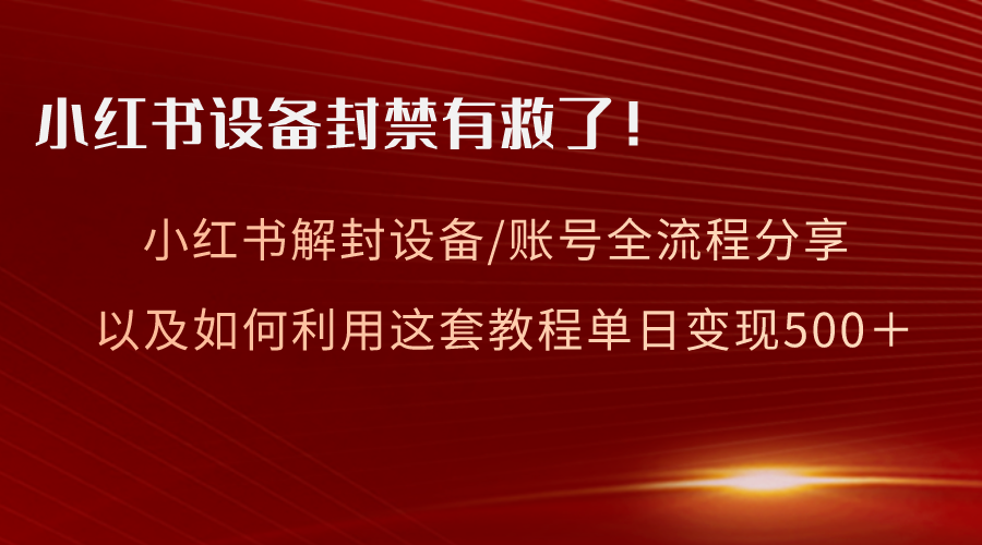 小红书设备及账号解封全流程分享，亲测有效，如何利用教程变现-秦汉日记