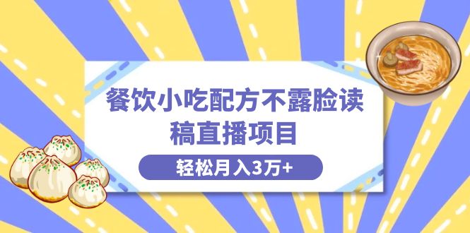 餐饮小吃配方不露脸读稿直播，轻松月入3万+，长期稳定赛道揭秘！-秦汉日记