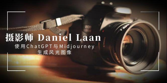 摄影师 Daniel Laan 使用ChatGPT与Midjourney生成风光图像-秦汉日记