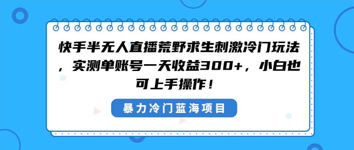 快手半无人直播荒野求生刺激冷门玩法，实测单账号一天收益300+-秦汉日记