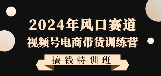 2024年视频号电商带货训练课程，带领大家快速入局自媒体电商带货-秦汉日记