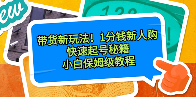 带货新玩法！1分钱新人购，快速起号秘籍！小白保姆级教程-秦汉日记