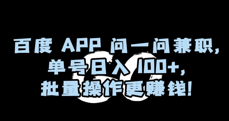 百度APP问一问兼职，单号日入100+，批量操作更赚钱【揭秘】-秦汉日记