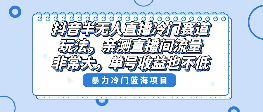 抖音半无人直播冷门新玩法，直播间流量非常大，单号收益也不低！-秦汉日记