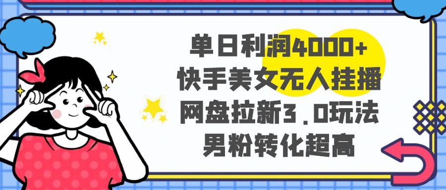 单日利润4000+快手美女无人挂播，网盘拉新3.0玩法，男粉转化超高-秦汉日记