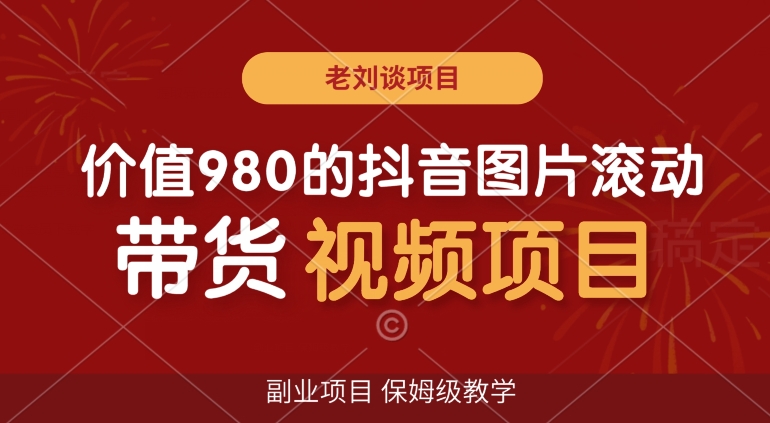 价值980的抖音图片滚动带货视频副业项目，保姆级教学【揭秘】-秦汉日记