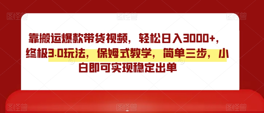 终极3.0靠搬运爆款带货视频玩法，轻松日入3000，实操教学指导-秦汉日记