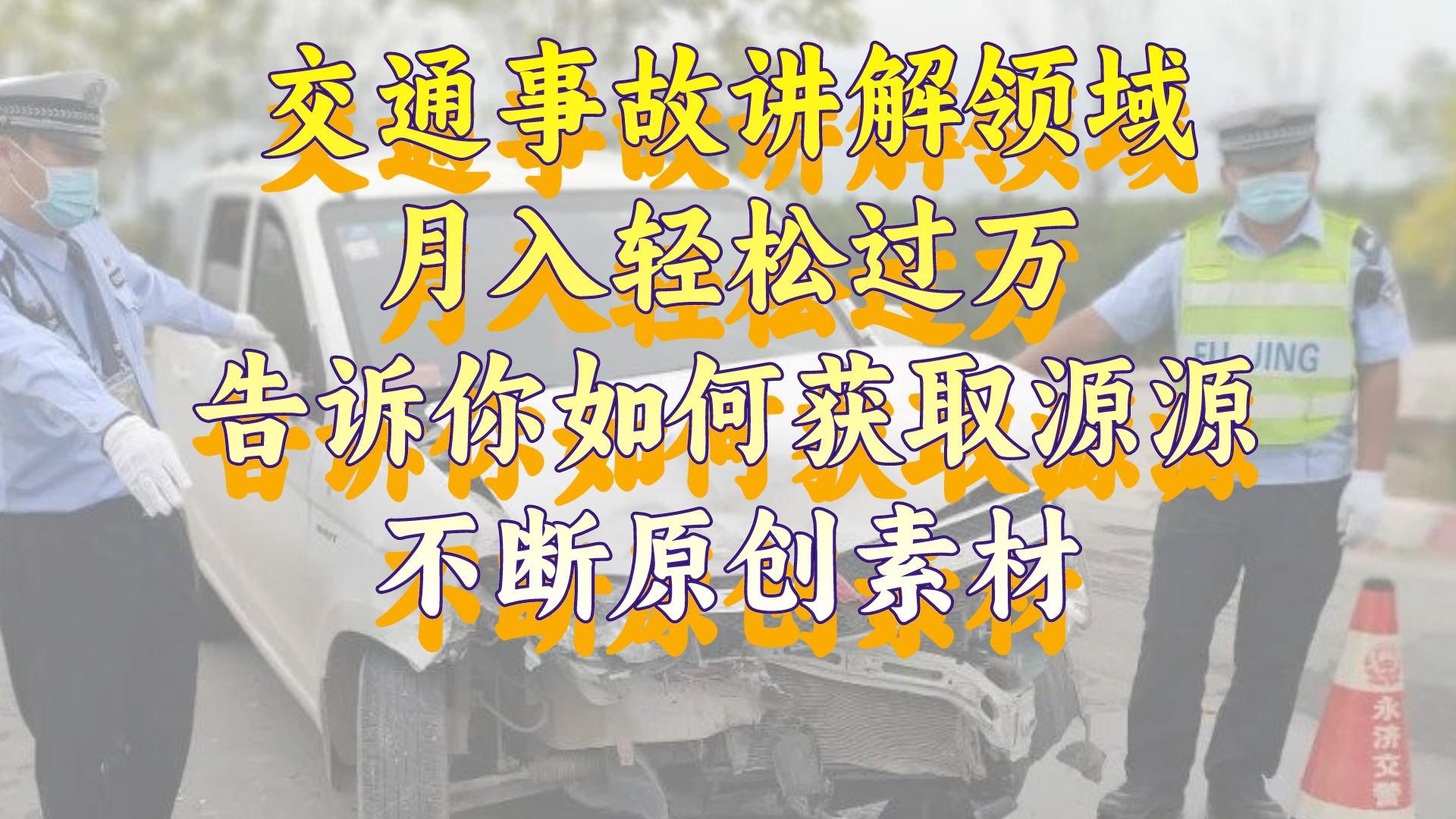 交通事故讲解领域，月入轻松过万，教你如何获取源源不断原创素材-秦汉日记