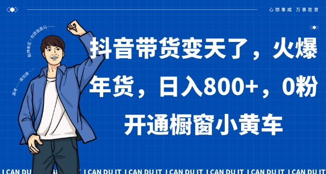 抖音带货变天了，火爆年货，日入800+，0粉开通橱窗小黄车【揭秘】-秦汉日记