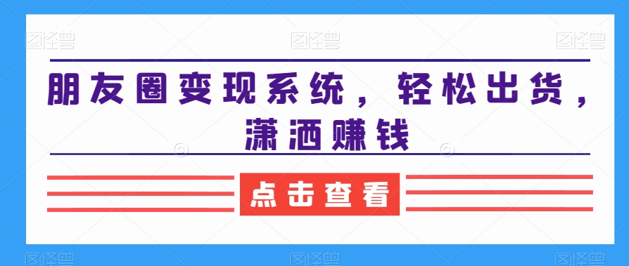 2024朋友圈变现系统，教你轻松出货，潇洒赚钱-秦汉日记