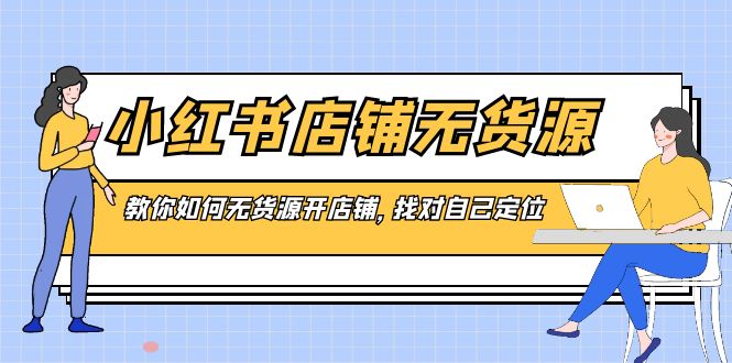 小红书无货源店铺，教你如何无货源开店铺，找对自己定位-秦汉日记