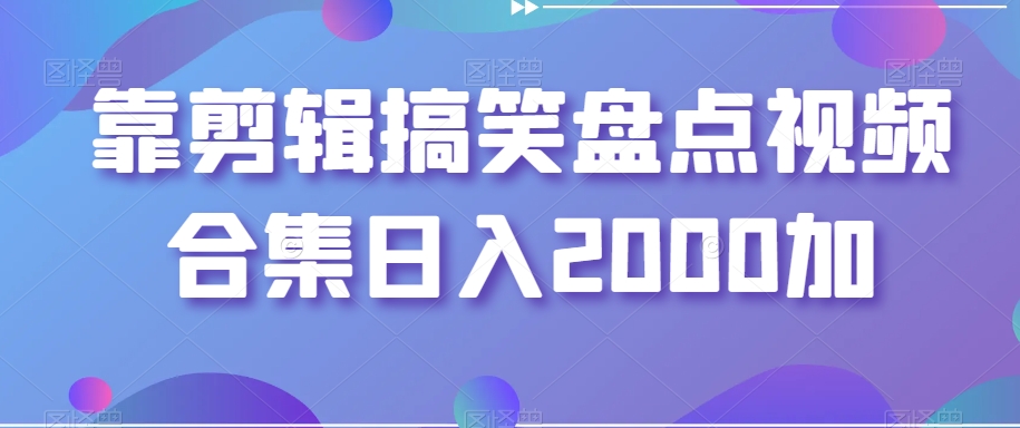 剪辑搞笑盘点视频合集，日入2000+【揭秘】-秦汉日记