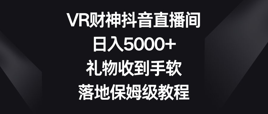 VR财神抖音直播间，日入5000+，礼物收到手软，落地保姆级教程-秦汉日记