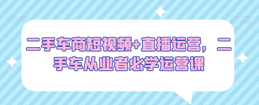 二手车商必看：短视频+直播运营，二手车从业者必学运营绝招-秦汉日记