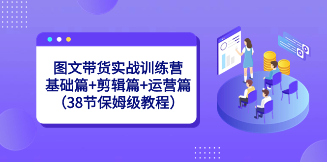 图文带货实战训练课：基础篇+剪辑篇+运营篇（38节保姆级视频）-秦汉日记