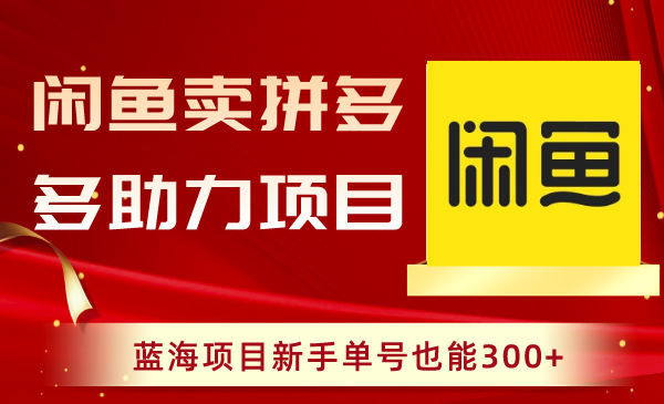 闲鱼卖拼多多助力项目，新手也能轻松赚取300+收益！-秦汉日记