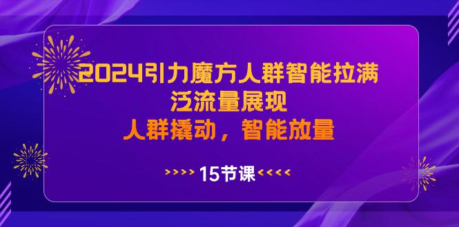 2024年引力魔方人群智能拉满，泛流量展现，人群撬动，智能放量-秦汉日记